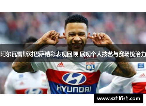 阿尔瓦雷斯对巴萨精彩表现回顾 展现个人技艺与赛场统治力 阿尔瓦雷斯对巴萨精彩表现回顾 展现个人技艺与赛场统治力