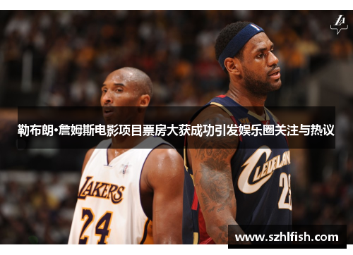 勒布朗·詹姆斯电影项目票房大获成功引发娱乐圈关注与热议