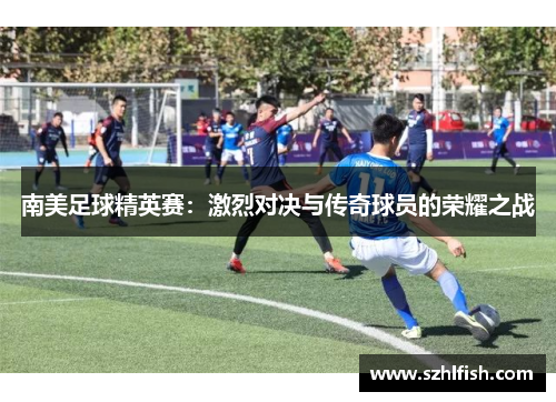 南美足球精英赛：激烈对决与传奇球员的荣耀之战