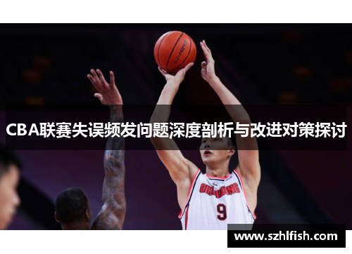 CBA联赛失误频发问题深度剖析与改进对策探讨