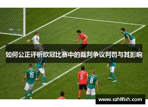 如何公正评析欧冠比赛中的裁判争议判罚与其影响 如何公正评析欧冠比赛中的裁判争议判罚与其影响