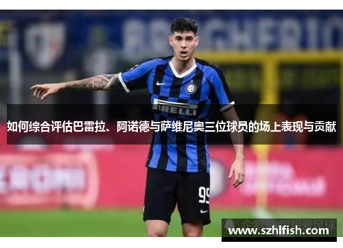 如何综合评估巴雷拉、阿诺德与萨维尼奥三位球员的场上表现与贡献