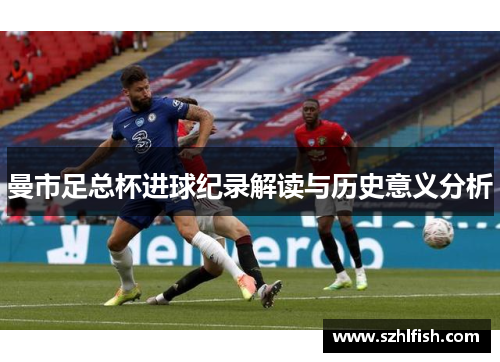 曼市足总杯进球纪录解读与历史意义分析