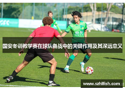 国安冬训教学赛在球队备战中的关键作用及其深远意义