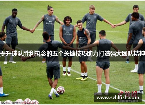提升球队胜利执念的五个关键技巧助力打造强大团队精神