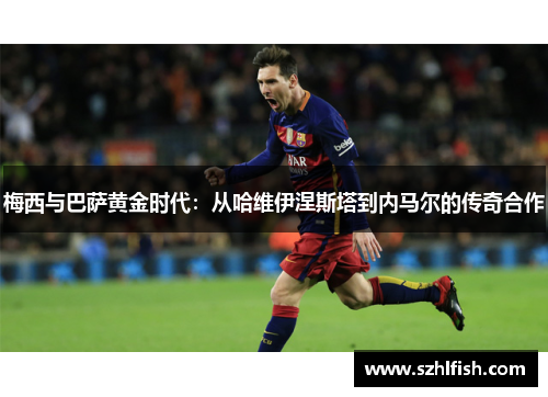 梅西与巴萨黄金时代：从哈维伊涅斯塔到内马尔的传奇合作