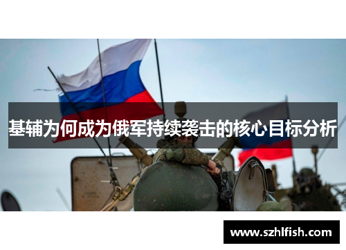 基辅为何成为俄军持续袭击的核心目标分析