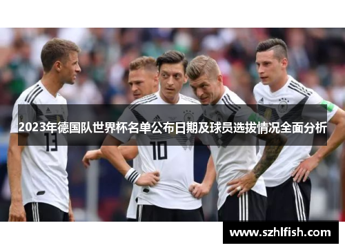 2023年德国队世界杯名单公布日期及球员选拔情况全面分析