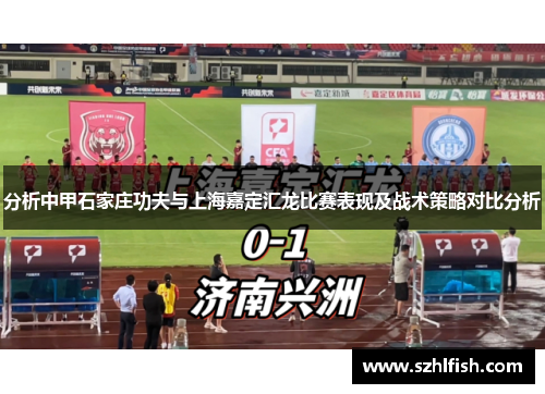 分析中甲石家庄功夫与上海嘉定汇龙比赛表现及战术策略对比分析