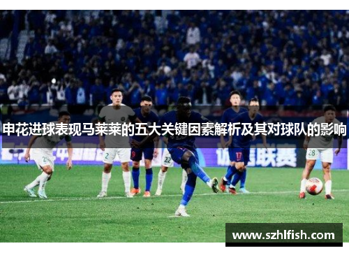 申花进球表现马莱莱的五大关键因素解析及其对球队的影响 申花进球表现马莱莱的五大关键因素解析及其对球队的影响