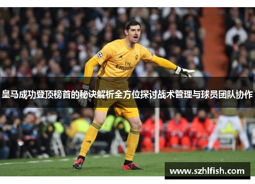 皇马成功登顶榜首的秘诀解析全方位探讨战术管理与球员团队协作