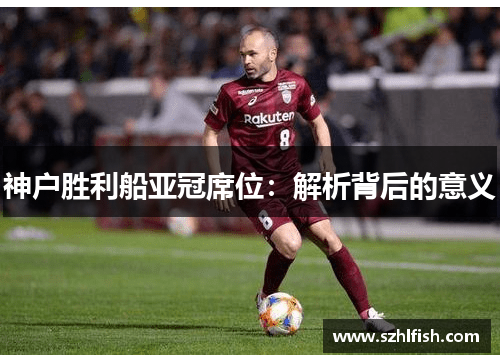 神户胜利船亚冠席位：解析背后的意义