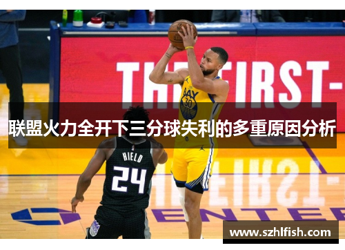 联盟火力全开下三分球失利的多重原因分析 联盟火力全开下三分球失利的多重原因分析