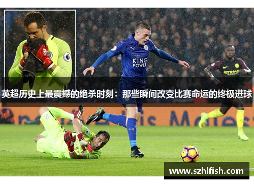 英超历史上最震撼的绝杀时刻:那些瞬间改变比赛命运的终极进球 英超历史上最震撼的绝杀时刻:那些瞬间改变比赛命运的终极进球