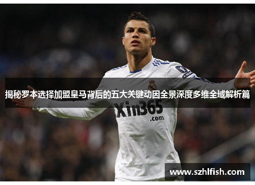 揭秘罗本选择加盟皇马背后的五大关键动因全景深度多维全域解析篇