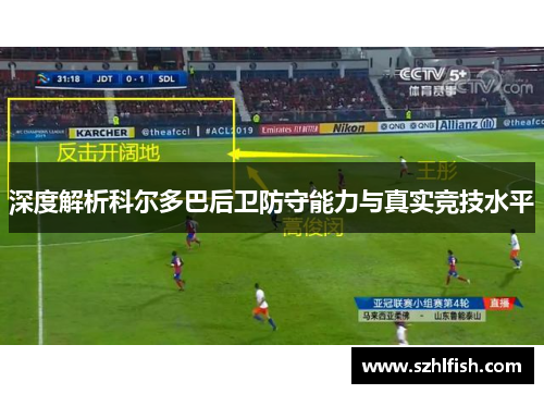 深度解析科尔多巴后卫防守能力与真实竞技水平