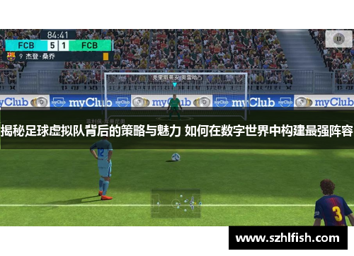 揭秘足球虚拟队背后的策略与魅力 如何在数字世界中构建最强阵容