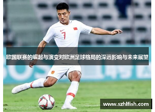 欧国联赛的崛起与演变对欧洲足球格局的深远影响与未来展望