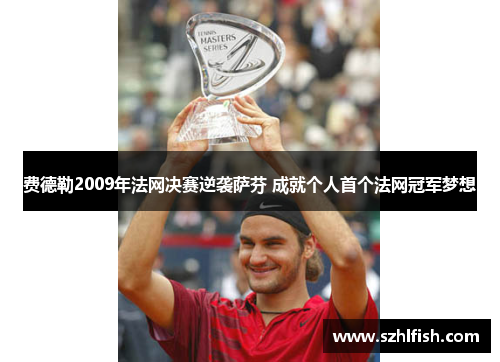 费德勒2009年法网决赛逆袭萨芬 成就个人首个法网冠军梦想