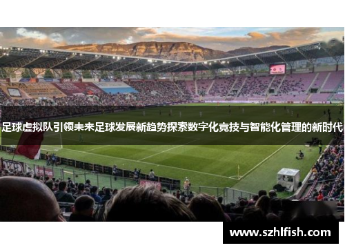 足球虚拟队引领未来足球发展新趋势探索数字化竞技与智能化管理的新时代 足球虚拟队引领未来足球发展新趋势探索数字化竞技与智能化管理的新时代