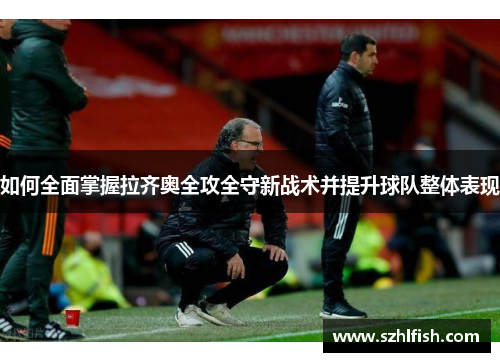 如何全面掌握拉齐奥全攻全守新战术并提升球队整体表现 如何全面掌握拉齐奥全攻全守新战术并提升球队整体表现