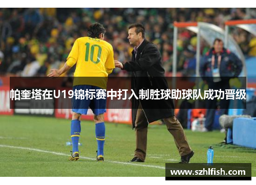 帕奎塔在U19锦标赛中打入制胜球助球队成功晋级