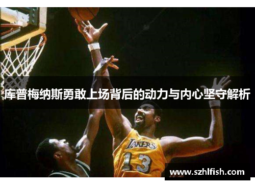 库普梅纳斯勇敢上场背后的动力与内心坚守解析