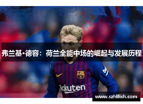 弗兰基·德容：荷兰全能中场的崛起与发展历程