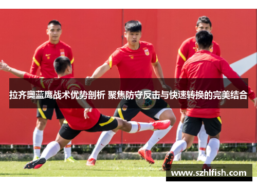 拉齐奥蓝鹰战术优势剖析 聚焦防守反击与快速转换的完美结合