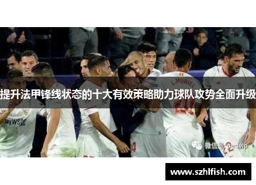 提升法甲锋线状态的十大有效策略助力球队攻势全面升级