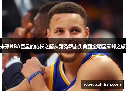 未来NBA巨星的成长之路从新秀崭露头角到全明星巅峰之旅 未来NBA巨星的成长之路从新秀崭露头角到全明星巅峰之旅