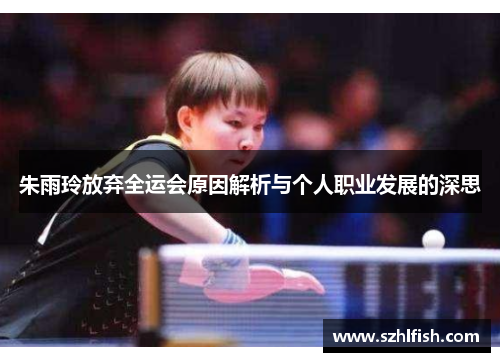 朱雨玲放弃全运会原因解析与个人职业发展的深思