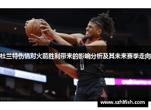 杜兰特伤情对火箭胜利带来的影响分析及其未来赛季走向 杜兰特伤情对火箭胜利带来的影响分析及其未来赛季走向